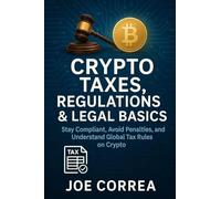 Crypto Taxes, Regulations & Legal Basics: Stay Compliant, Avoid Penalties, and Understand Global Tax Rules on Crypto (Crypto Wealth Academy)