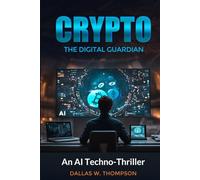 Crypto: The Digital Guardian Crypto: The Digital Guardian-An Ai Techno-Thriller