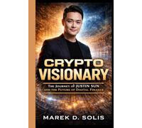 CRYPTO VISIONARY: The Journey of Justin Sun and the Future of Digital Finance