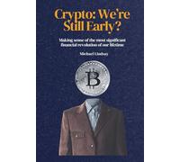 Crypto: We're Still Early?: Making sense of the most significant financial revolution of our lifetime.