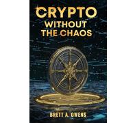Crypto Without the Chaos: A Calm, Proven Framework for Investing Through Volatility, Fear, and Hype