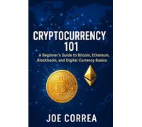 Cryptocurrency 101: A Beginner's Guide to Bitcoin, Ethereum, Blockchain, and Digital Currency Basics: 1 (Crypto Wealth Academy)