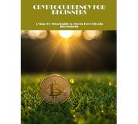 CRYPTOCURRENCY FOR BEGINNERS A Step-By-Step Guide to Stress-Free Bitcoin Investment