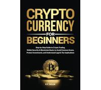 Cryptocurrency for Beginners: Step-by-Step Guide to Crypto Trading, Wallet Security & Blockchain Basics to Avoid Common Scams, Protect Investments, and Understand Legal & Tax Implications