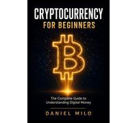 Cryptocurrency for Beginners: The Complete Guide to Understanding Digital Money - Bitcoin, Blockchain, DeFi, Wallets, Investment Strategies, and How to Navigate the Crypto Universe