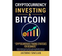 CRYPTOCURRENCY INVESTING & BITCOIN: Cryptocurrencies Trading Strategies for Beginners. How to Invest in NFT, Cryptoart, Altcoin, and Ethereum to Get your Money Safe and Profit from the Blockchain