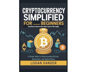 Cryptocurrency Simplified for Beginners: Everything You Need to Know About Crypto in Plain English - A Simple Guide to Understanding Bitcoin, Blockchain, and Digital Money