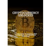 CRYPTOCURRENCY UNLOCKED An Easy Guide To Investing, Risk Management, And Blockchain Technology