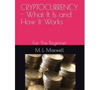 CRYPTOCURRENCY - What It Is and How It Works: For The Beginner