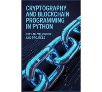 Cryptography and Blockchain Programming in Python: Step-by-Step Guide and Projects (Advanced Programming, Cloud & Embedded Systems Projects Series)