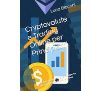 Cryptovalute e Trading Online per Principianti: Da zero a cento: diventa un esperto di Cryptovalute e trading online