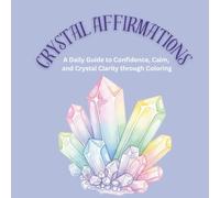 Crystal Affirmations: A Daily Guide to Confidence, Calm, and Crystal Clarity through Coloring