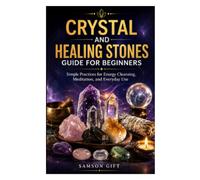 CRYSTAL AND HEALING STONES GUIDE FOR BEGINNERS: Simple Practices for Energy Cleansing, Meditation, and Everyday Use