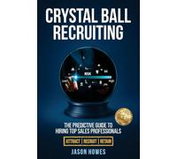 Crystal Ball Recruiting: The Predictive Guide to Hiring Top Sales Professionals