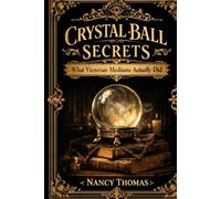 Crystal Ball Secrets: Authentic Crystallomancy Techniques Stripped of Parlor Trick Reputation