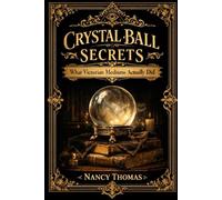 Crystal Ball Secrets: Authentic Crystallomancy Techniques Stripped of Parlor Trick Reputation