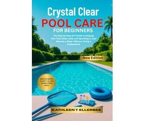 CRYSTAL CLEAR POOL CARE FOR BEGINNERS: The Step-by-Step DIY Guide to Keeping Your Pool Clean, Safe, and Sparkling in Just Minutes a Week-Without Hiring a Professional