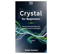 Crystal for Beginners: How to Code with Ruby-Like Simplicity and C-Level Speed (Mastering Emerging Programming Languages)