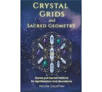 Crystal Grids and Sacred Geometry: Stones and Sacred Patterns for Manifestation and Abundance