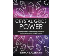 Crystal Grids Power: Harness The Power of Crystals and Sacred Geometry for Manifesting Abundance, Healing and Protection: 1 (Crystal Grids Power Series)