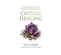 CRYSTAL HEALING: A Complete Guide to ancient Wisdom and Modern Practice