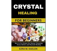 CRYSTAL HEALING FOR BEGINNERS: How to Use Stones for Energy Cleansing, Stress Relief, and Physical Healing
