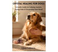 Crystal Healing For Dogs: A Gentle Guide to Calming Anxiety, Easing Pain & Deepening Your Bond