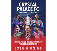 Crystal Palace FC: The Complete History: A Journey from Humble Beginnings to Global Recognition