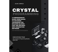 Crystal Programming: A Comprehensive Guide from Basics to Advanced Techniques for Building Blazing-Fast and Reliable Next-Generation Software