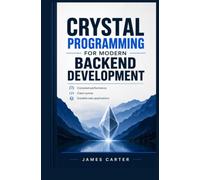 CRYSTAL PROGRAMMING FOR MODERN BACKEND DEVELOPMENT: Compiled performance clean syntax and scalable web applications