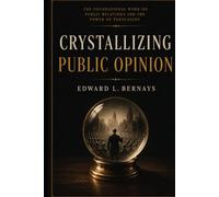 Crystallizing Public Opinion (Annotated): The Foundational Work on Public Relations and the Power of Persuasion
