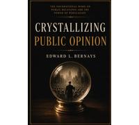Crystallizing Public Opinion (Annotated): The Foundational Work on Public Relations and the Power of Persuasion