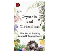 Crystals and Cleansings. The Art of Freeing Yourself Energetically