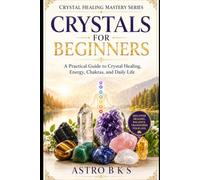 CRYSTALS FOR BEGINNERS: A Practical Guide to Crystal Healing, Energy, Chakras, and Daily Life (Crystal Healing Mastery Series)