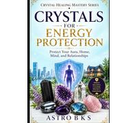 CRYSTALS FOR ENERGY PROTECTION: Protect Your Aura, Home, Mind, and Relationships (Crystal Healing Mastery Series)