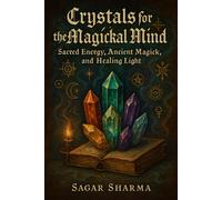 Crystals for the Magickal Mind: Sacred Energy, Ancient Magick, and Healing Light