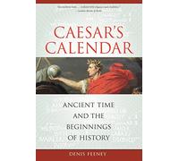 Cæsar's Calendar: Ancient Time and the Beginnings of History: 65 (Sather Classical Lectures)