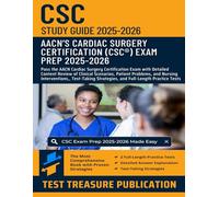 CSC Exam Study Guide 2025-2026: Pass the AACN Cardiac Surgery Certification Exam with Detailed Content Review of Clinical Scenarios, Patient Problems, ... and Two Full-Length Practice Tests
