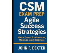 CSM Exam Prep Agile Success Strategies: Master Scrum Fundamentals, Maximize Exam Readiness