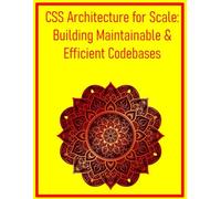 CSS Architecture for Scale: Building Maintainable & Efficient Codebases: Implement BEM, ITCSS, and Other Methodologies for Large-Scale Web Development