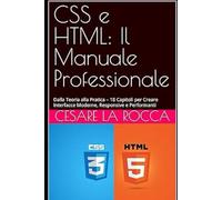 CSS e HTML: Il Manuale Professionale: Dalla Teoria alla Pratica - 18 Capitoli per Creare Interfacce Moderne, Responsive e Performanti