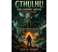 Cthulhu: The Cosmic Abyss Game Guide: Your Ultimate Companion to Surviving, Exploring, and Thriving in Cosmic Horror