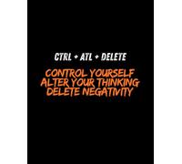 CTRL + ALT + DELETE: Control Yourself, Alter Your Thinking, Delete Negativity: A personal self-driven notebook for resetting the mind