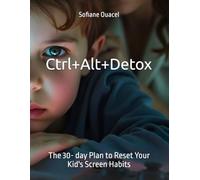 Ctrl+Alt+Detox: The 30- day Plan to Reset Your Kid's Screen Habits
