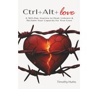 Ctrl+Alt+Love: A 365 Day Journey to Heal, Unlearn, and Reclaim Your Capacity for True Love