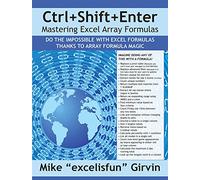 Ctrl+Shift+Enter Mastering Excel Array Formulas: Do the Impossible with Excel Formulas Thanks to Array Formula Magic