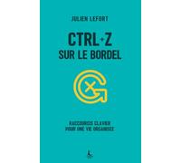 Ctrl+Z sur le bordel: Raccourcis clavier pour une vie organisée (Performance & Organisation)