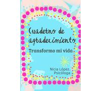 Cuaderno de agradecimiento, Transformo mi vida.: Cómo manifestar abundancia y prosperidad, mejorar tu autoestima transformando tu mente positiva con el poder de la visualización y los decretos.