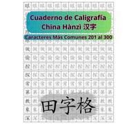 Cuaderno de Caligrafía de los Caracteres Chinos Tiánzìgé 田字格: Caracteres Chinos Más Comunes Hànzì 汉字 201 al 300 (Libros para Aprender el Idioma Chino Mandarín)