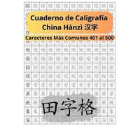 Cuaderno de Caligrafía de los Caracteres Chinos Tiánzìgé 田字格: Caracteres Chinos Más Comunes Hànzì 汉字 401 al 500 (Libros para Aprender el Idioma Chino Mandarín)